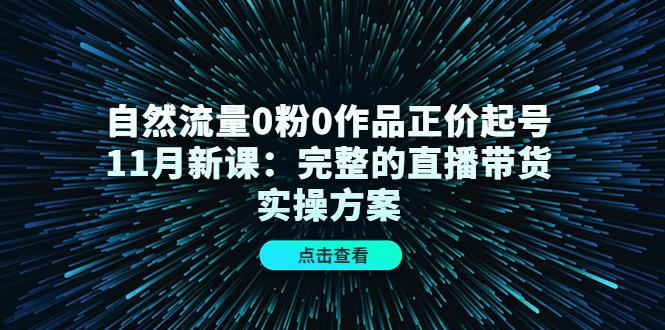 11月新课抖音自然流量0粉0作品正价起号：完整的直播带货实操方案教程